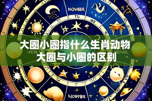 大圈小圈指什么生肖动物 大圈与小圈的区别