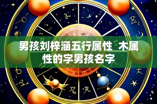 男孩刘梓涵五行属性 木属性的字男孩名字