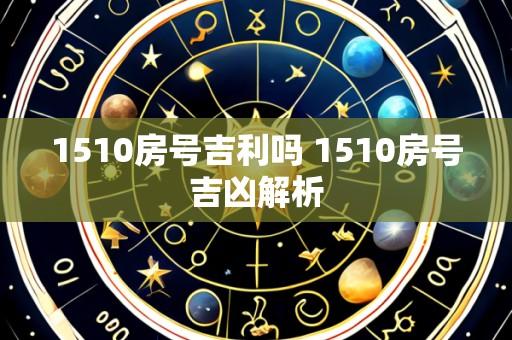 1510房号吉利吗 1510房号吉凶解析
