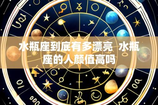水瓶座到底有多漂亮 水瓶座的人颜值高吗