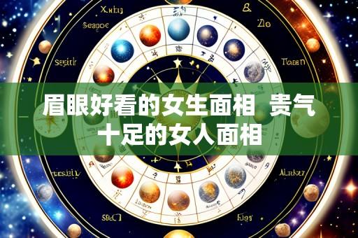 眉眼好看的女生面相 贵气十足的女人面相