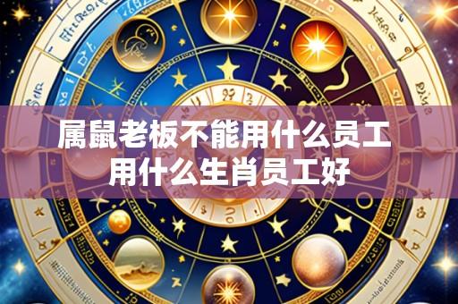 属鼠老板不能用什么员工 用什么生肖员工好