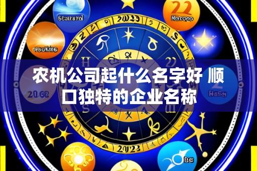 农机公司起什么名字好 顺口独特的企业名称