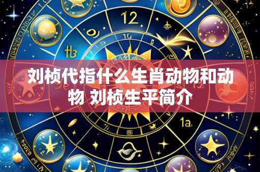 刘桢代指什么生肖动物和动物 刘桢生平简介