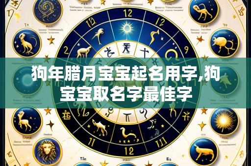 狗年腊月宝宝起名用字,狗宝宝取名字最佳字