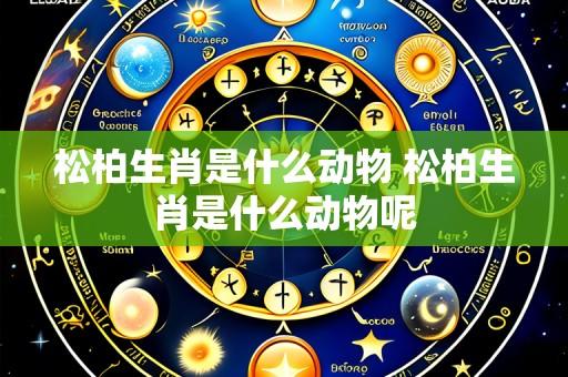 松柏生肖是什么动物 松柏生肖是什么动物呢