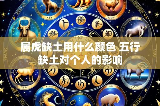 属虎缺土用什么颜色 五行缺土对个人的影响