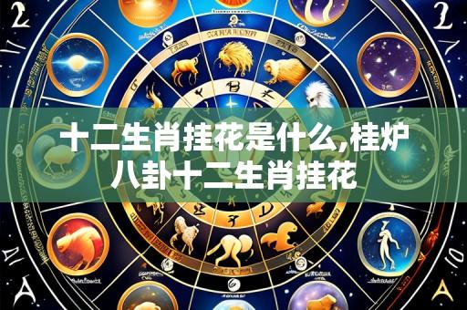 十二生肖挂花是什么,桂炉八卦十二生肖挂花