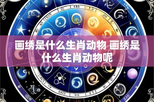 画绣是什么生肖动物 画绣是什么生肖动物呢