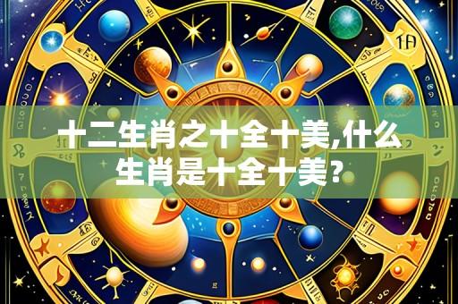 十二生肖之十全十美,什么生肖是十全十美?