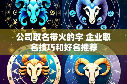 公司取名带火的字 企业取名技巧和好名推荐