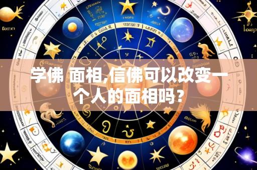 学佛 面相,信佛可以改变一个人的面相吗？
