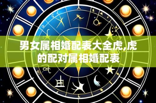 男女属相婚配表大全虎,虎的配对属相婚配表