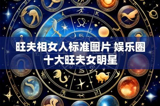 旺夫相女人标准图片 娱乐圈十大旺夫女明星
