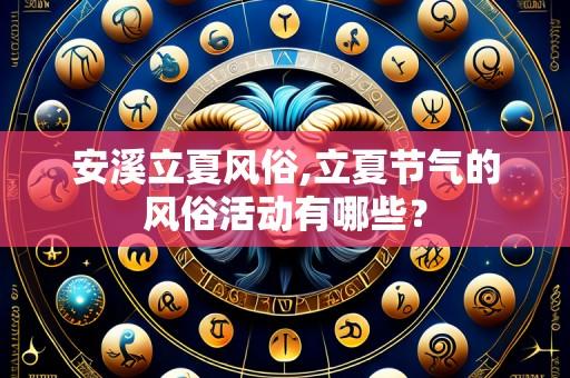 安溪立夏风俗,立夏节气的风俗活动有哪些？