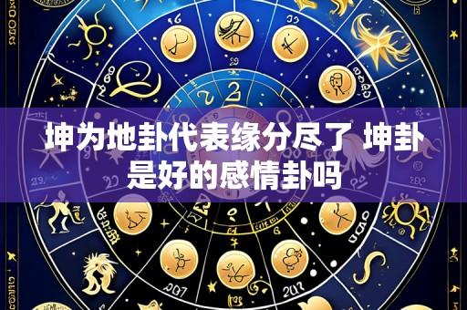 坤为地卦代表缘分尽了 坤卦是好的感情卦吗