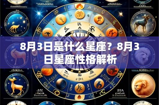 8月3日是什么星座？8月3日星座性格解析