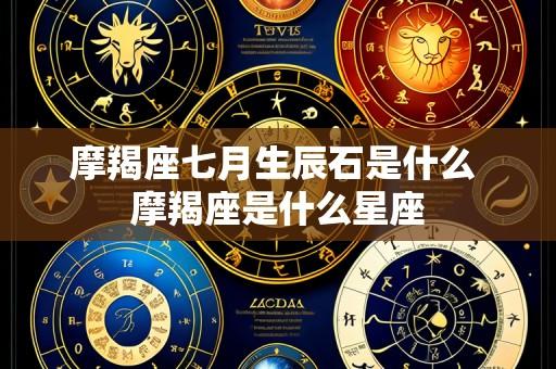 摩羯座七月生辰石是什么 摩羯座是什么星座