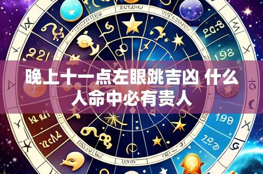晚上十一点左眼跳吉凶 什么人命中必有贵人