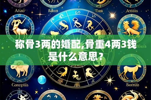 称骨3两的婚配,骨重4两3钱是什么意思?