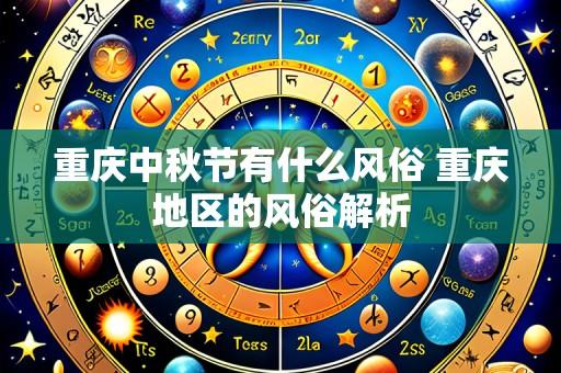 重庆中秋节有什么风俗 重庆地区的风俗解析