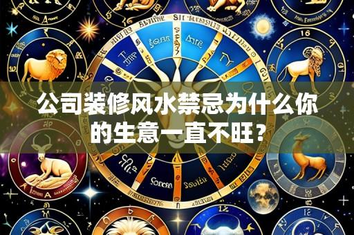 公司装修风水禁忌为什么你的生意一直不旺?