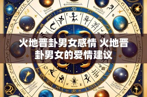 火地晋卦男女感情 火地晋卦男女的爱情建议