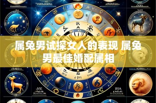 属兔男试探女人的表现 属兔男最佳婚配属相