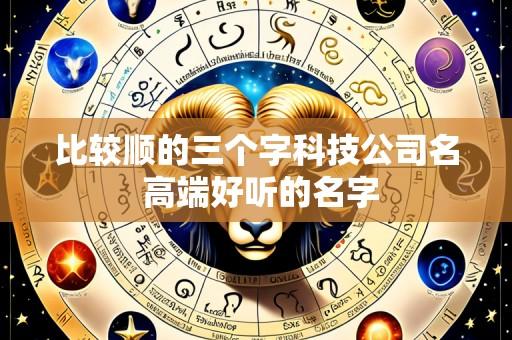 比较顺的三个字科技公司名 高端好听的名字