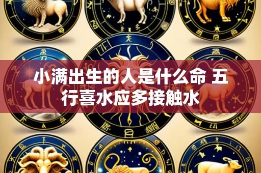 小满出生的人是什么命 五行喜水应多接触水