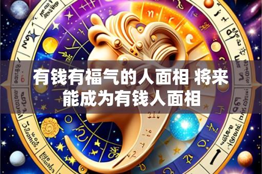 有钱有福气的人面相 将来能成为有钱人面相