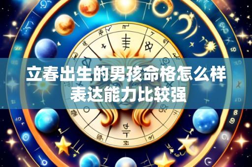 立春出生的男孩命格怎么样 表达能力比较强