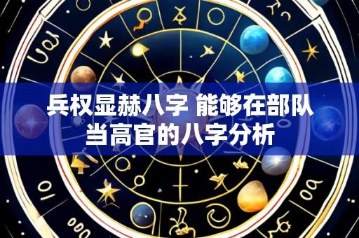 兵权显赫八字 能够在部队当高官的八字分析