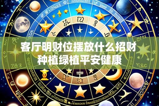 客厅明财位摆放什么招财 种植绿植平安健康