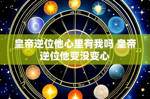 皇帝逆位他心里有我吗 皇帝逆位他变没变心