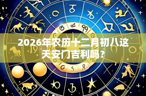 2026年农历十二月初八这天安门吉利吗？