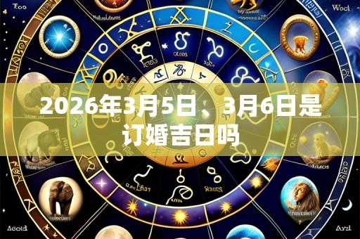 2026年3月5日、3月6日是订婚吉日吗