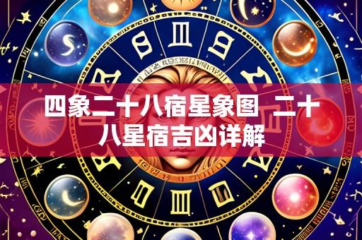 四象二十八宿星象图 二十八星宿吉凶详解