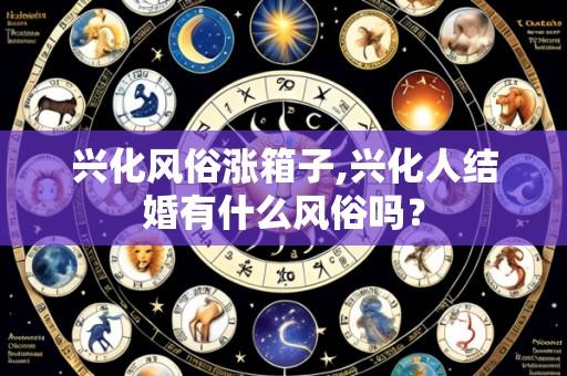 兴化风俗涨箱子,兴化人结婚有什么风俗吗?