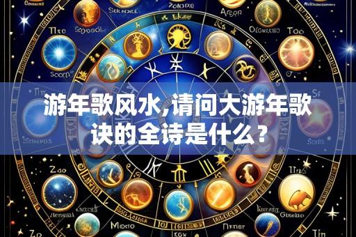 游年歌风水,请问大游年歌诀的全诗是什么?
