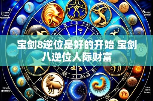 宝剑8逆位是好的开始 宝剑八逆位人际财富