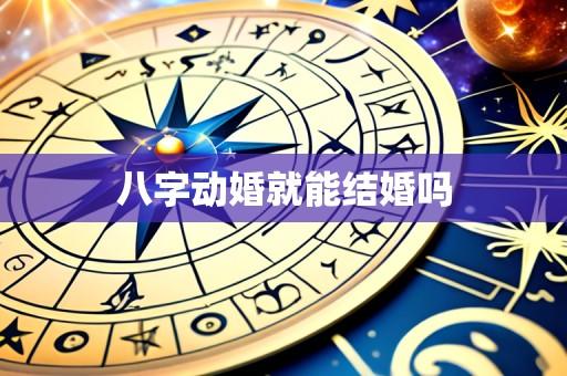 八字动婚就能结婚吗