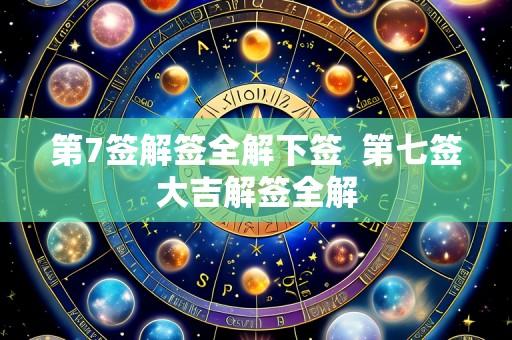 第7签解签全解下签 第七签大吉解签全解