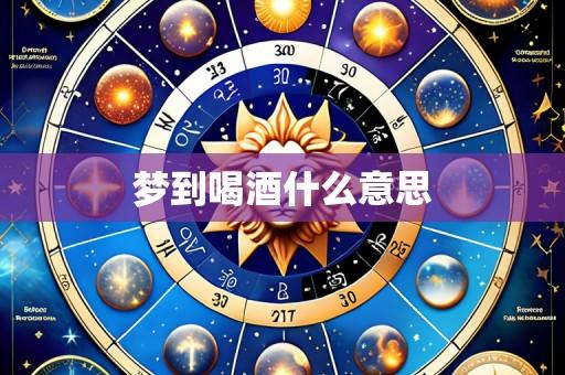 梦到喝酒什么意思