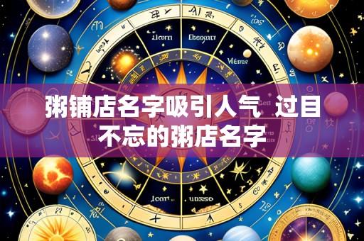 粥铺店名字吸引人气 过目不忘的粥店名字
