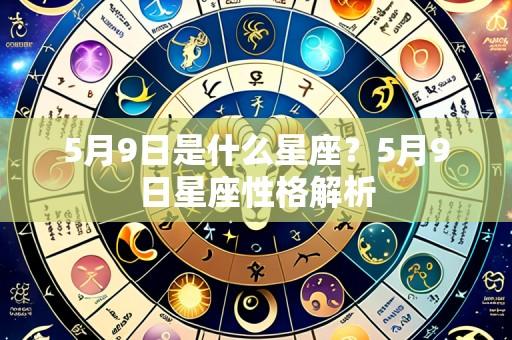5月9日是什么星座?5月9日星座性格解析