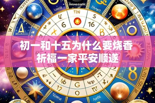 初一和十五为什么要烧香 祈福一家平安顺遂