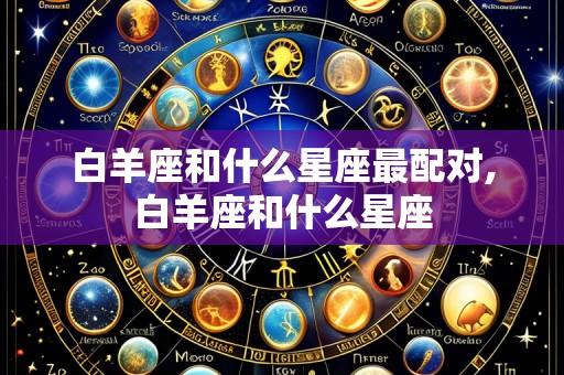 白羊座和什么星座最配对,白羊座和什么星座