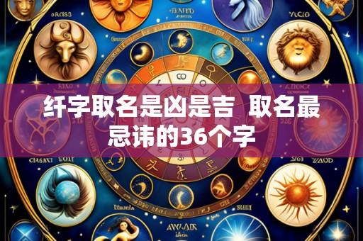 纤字取名是凶是吉 取名最忌讳的36个字