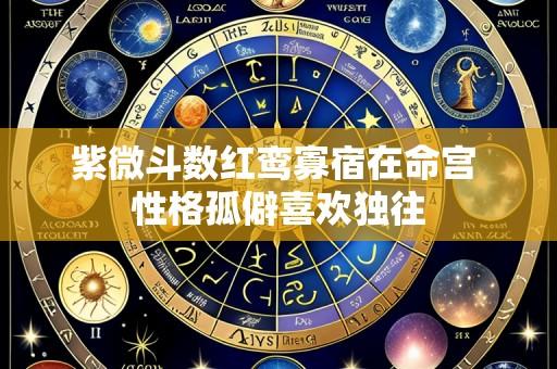 紫微斗数红鸾寡宿在命宫 性格孤僻喜欢独往
